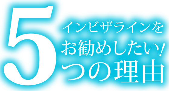 インビザラインをお勧めしたい! 5つの理由